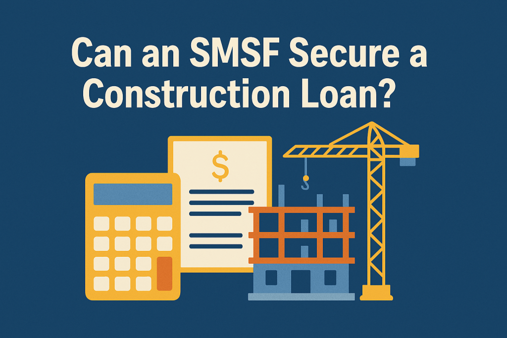 can an smsf secure a construction loan?